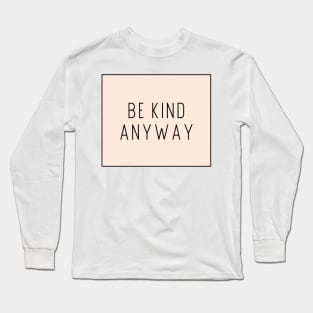 Be Kind Anyway - Life Quotes Long Sleeve T-Shirt